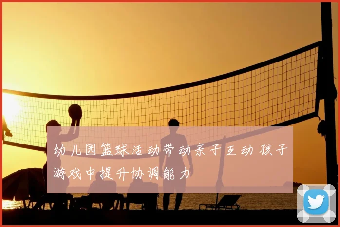 幼儿园篮球活动带动亲子互动 孩子游戏中提升协调能力