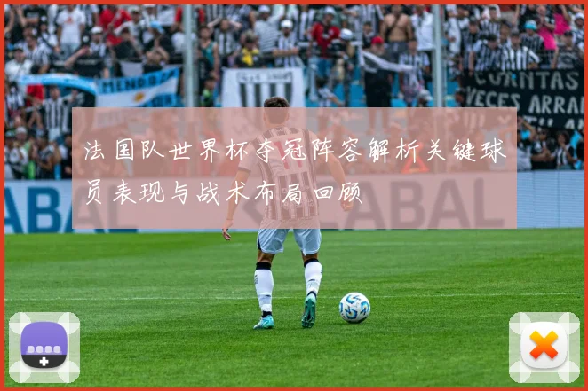 法国队世界杯夺冠阵容解析关键球员表现与战术布局回顾
