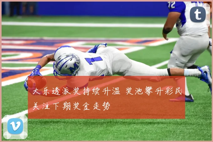 大乐透派奖持续升温 奖池攀升彩民关注下期奖金走势