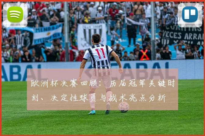欧洲杯决赛回顾：历届冠军关键时刻、决定性球员与战术亮点分析
