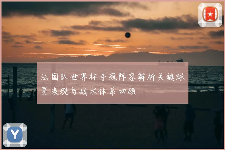 法国队世界杯夺冠阵容解析关键球员表现与战术体系回顾