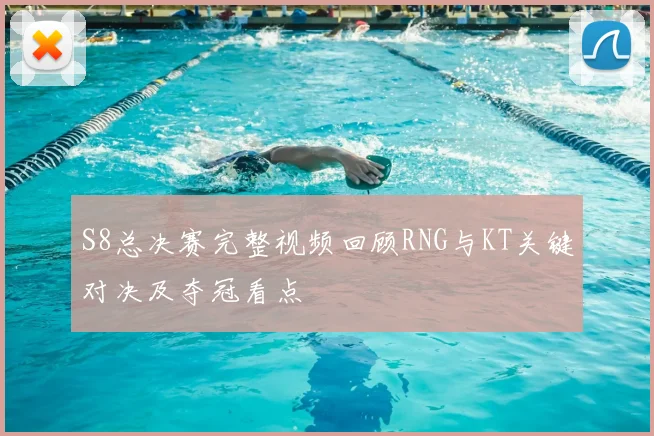 S8总决赛完整视频回顾RNG与KT关键对决及夺冠看点
