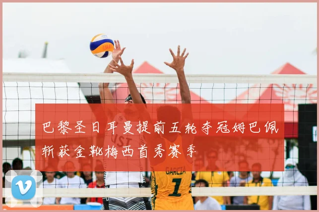 巴黎圣日耳曼提前五轮夺冠姆巴佩斩获金靴梅西首秀赛季