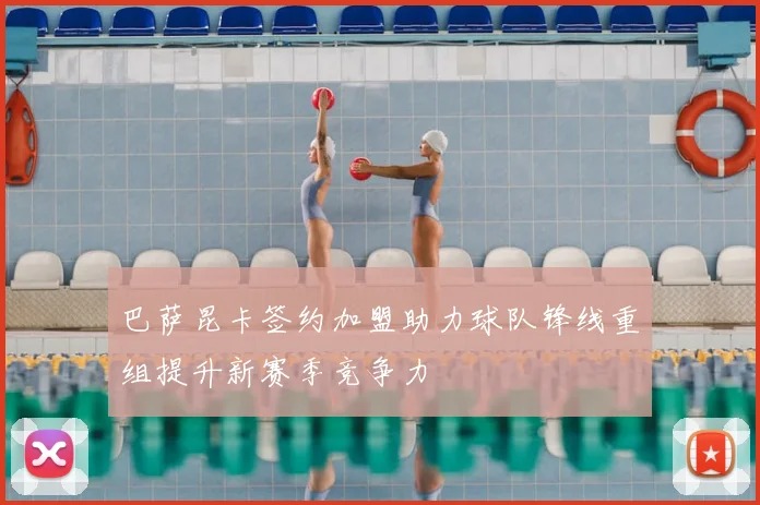 巴萨昆卡签约加盟助力球队锋线重组提升新赛季竞争力