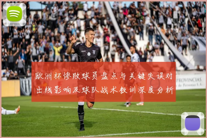 欧洲杯惨败球员盘点与关键失误对出线影响及球队战术教训深度分析