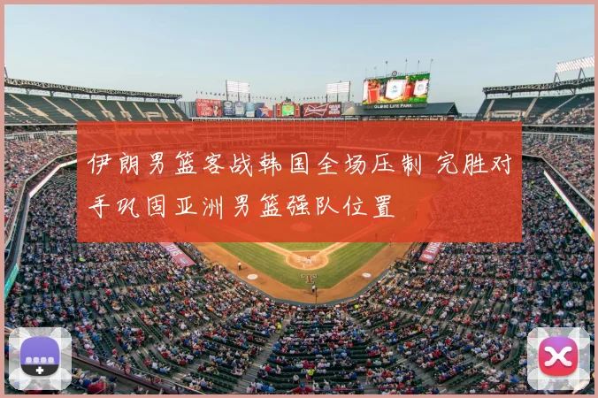伊朗男篮客战韩国全场压制 完胜对手巩固亚洲男篮强队位置