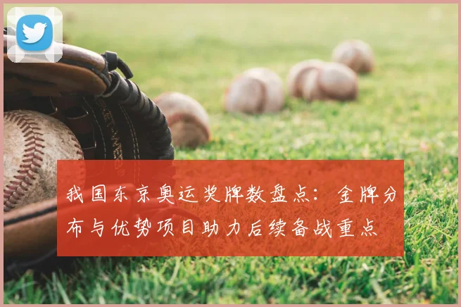 我国东京奥运奖牌数盘点:金牌分布与优势项目助力后续备战重点