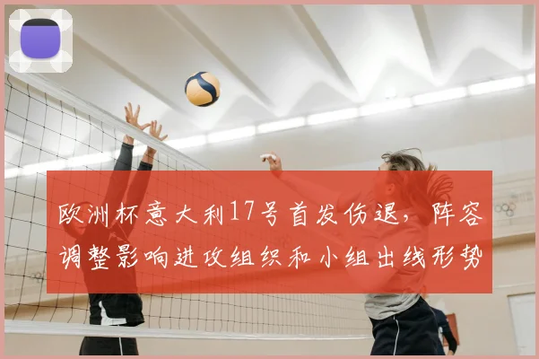 欧洲杯意大利17号首发伤退，阵容调整影响进攻组织和小组出线形势