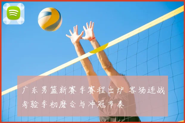 广东男篮新赛季赛程出炉 客场连战考验季初磨合与冲冠节奏