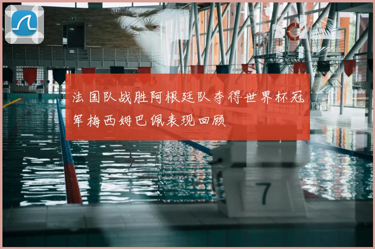 法国队战胜阿根廷队夺得世界杯冠军梅西姆巴佩表现回顾