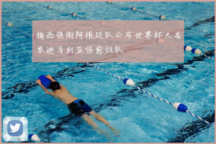 梅西领衔阿根廷队公布世界杯大名单迪马利亚伤愈归队