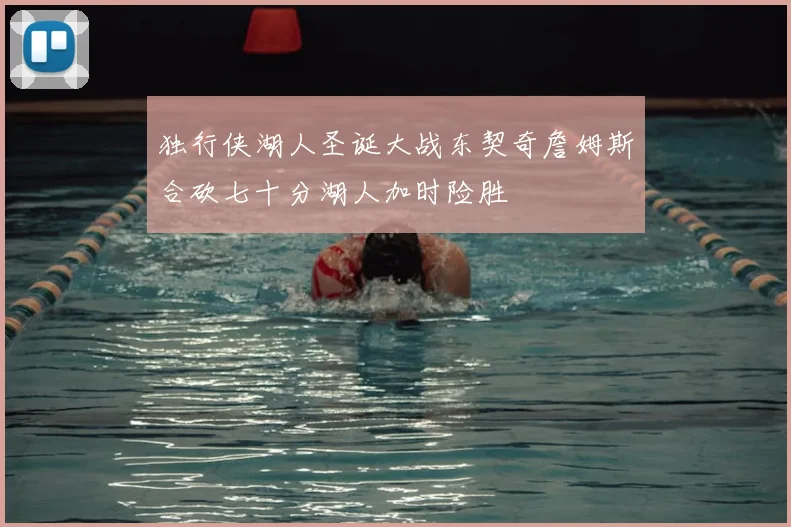 独行侠湖人圣诞大战东契奇詹姆斯合砍七十分湖人加时险胜