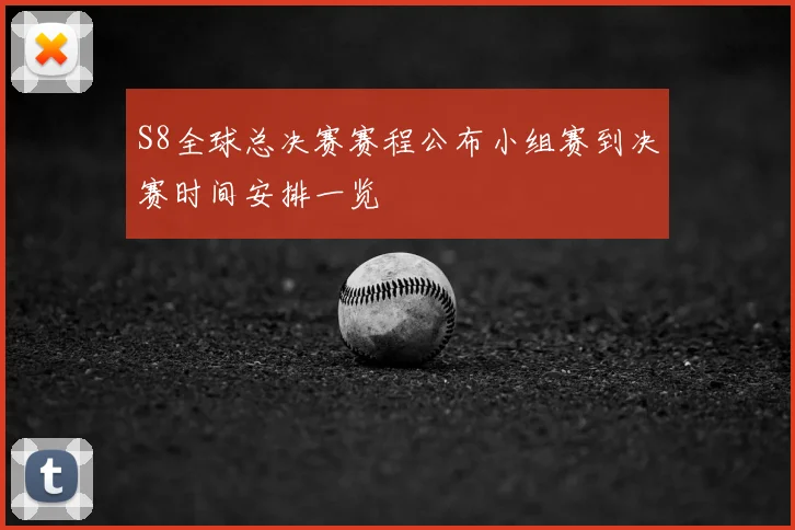 S8全球总决赛赛程公布小组赛到决赛时间安排一览