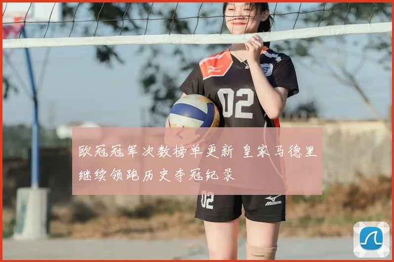 欧冠冠军次数榜单更新 皇家马德里继续领跑历史夺冠纪录