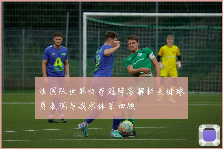 法国队世界杯夺冠阵容解析关键球员表现与战术体系回顾