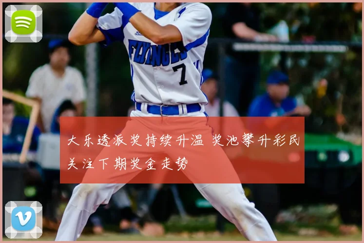 大乐透派奖持续升温 奖池攀升彩民关注下期奖金走势