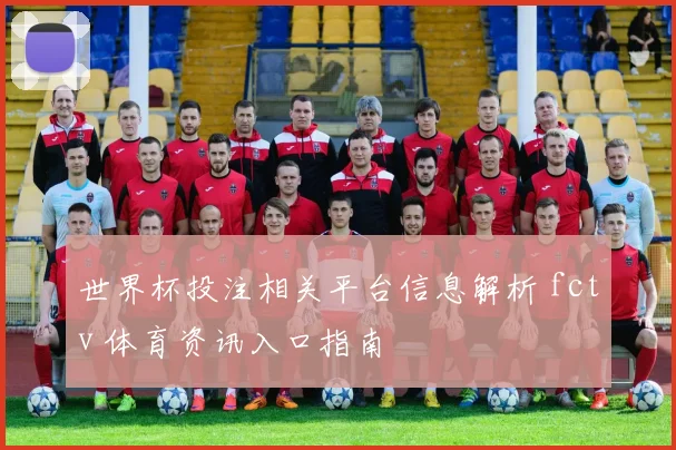 世界杯投注相关平台信息解析 fctv 体育资讯入口指南