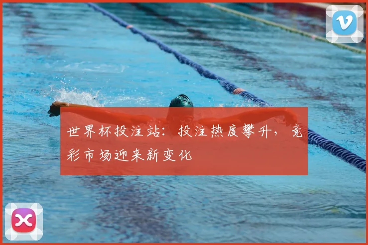 世界杯投注站：投注热度攀升，竞彩市场迎来新变化