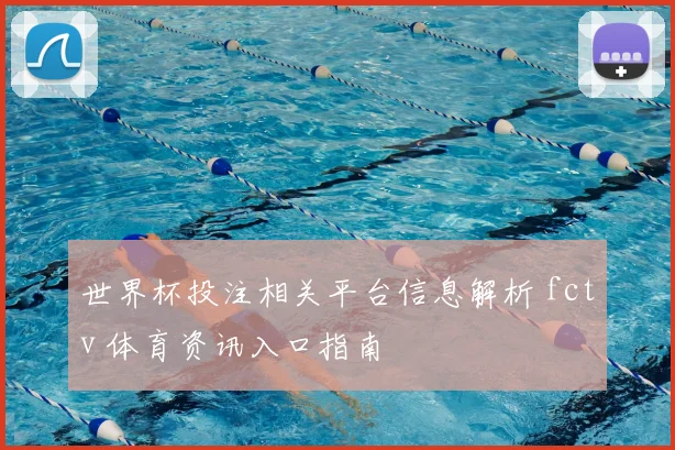 世界杯投注相关平台信息解析 fctv 体育资讯入口指南