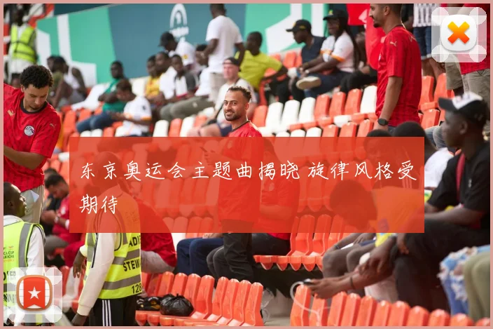 东京奥运会主题曲揭晓 旋律风格受期待