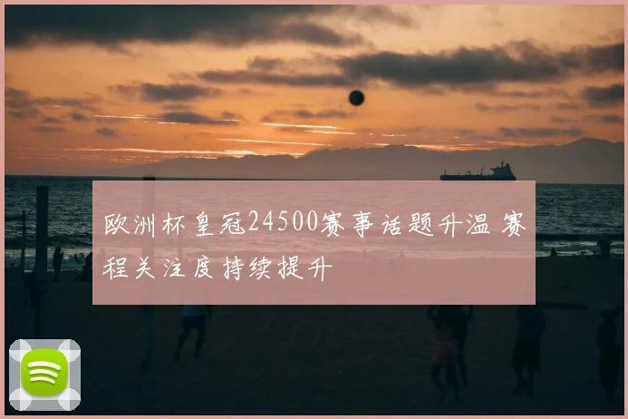 欧洲杯皇冠24500赛事话题升温 赛程关注度持续提升