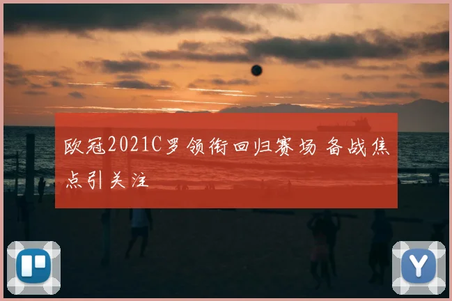 欧冠2021C罗领衔回归赛场 备战焦点引关注